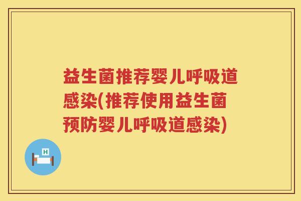 益生菌推荐婴儿呼吸道感染(推荐使用益生菌预防婴儿呼吸道感染)