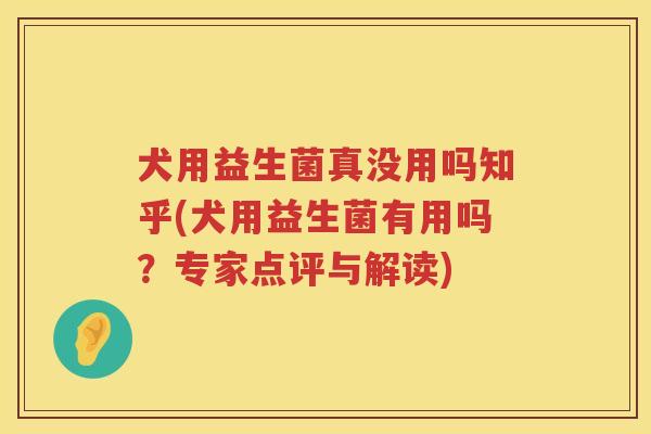 犬用益生菌真没用吗知乎(犬用益生菌有用吗？专家点评与解读)