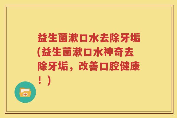 益生菌漱口水去除牙垢(益生菌漱口水神奇去除牙垢，改善口腔健康！)