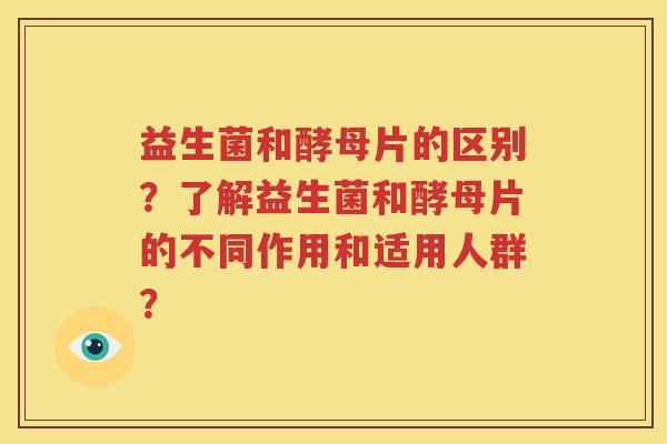 益生菌和酵母片的区别？了解益生菌和酵母片的不同作用和适用人群？