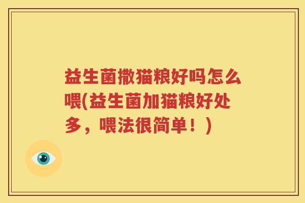 益生菌撒猫粮好吗怎么喂(益生菌加猫粮好处多，喂法很简单！)