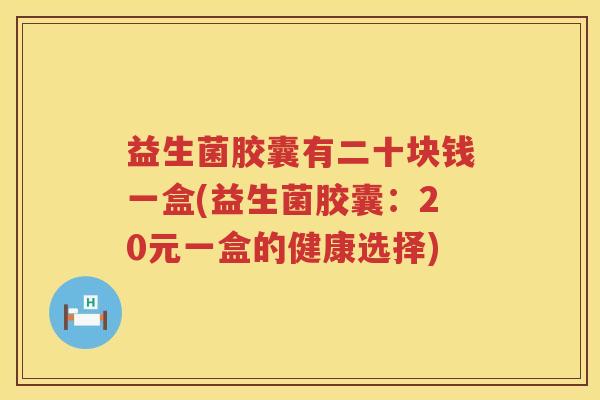 益生菌胶囊有二十块钱一盒(益生菌胶囊：20元一盒的健康选择)