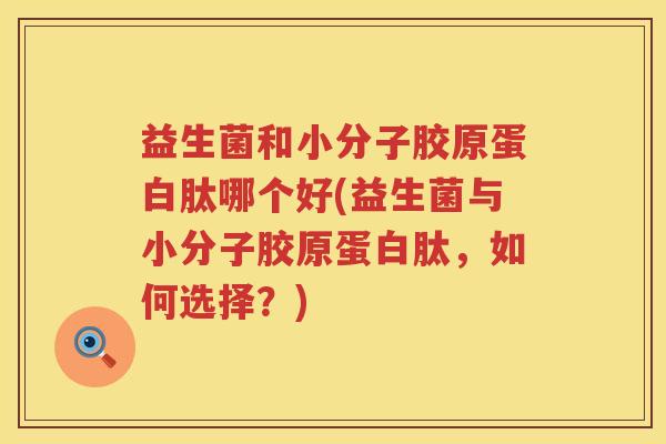 益生菌和小分子胶原蛋白肽哪个好(益生菌与小分子胶原蛋白肽，如何选择？)