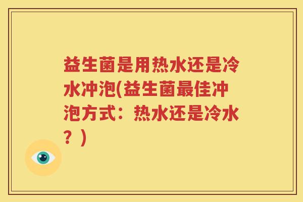 益生菌是用热水还是冷水冲泡(益生菌最佳冲泡方式：热水还是冷水？)