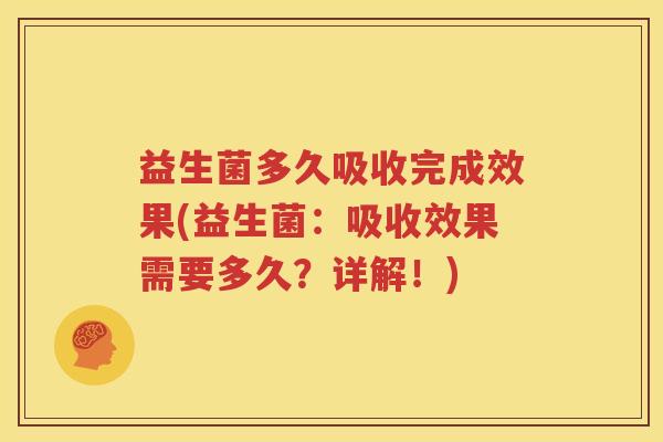 益生菌多久吸收完成效果(益生菌：吸收效果需要多久？详解！)