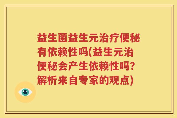 益生菌益生元治疗便秘有依赖性吗(益生元治便秘会产生依赖性吗？解析来自专家的观点)
