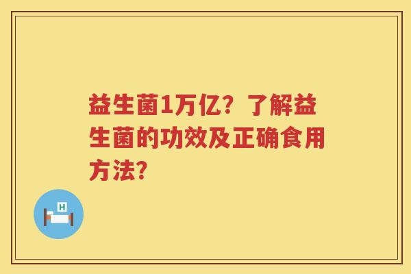 益生菌1万亿？了解益生菌的功效及正确食用方法？