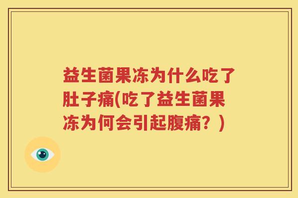 益生菌果冻为什么吃了肚子痛(吃了益生菌果冻为何会引起腹痛？)