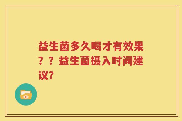 益生菌多久喝才有效果？？益生菌摄入时间建议？