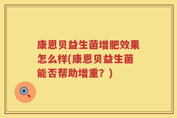 康恩贝益生菌增肥效果怎么样(康恩贝益生菌能否帮助增重？)