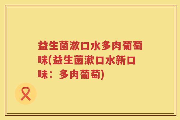 益生菌漱口水多肉葡萄味(益生菌漱口水新口味：多肉葡萄)