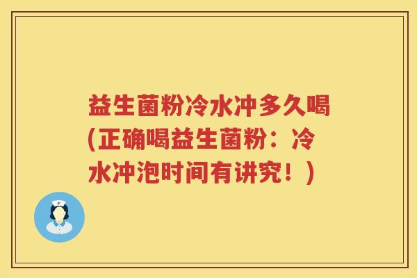 益生菌粉冷水冲多久喝(正确喝益生菌粉：冷水冲泡时间有讲究！)
