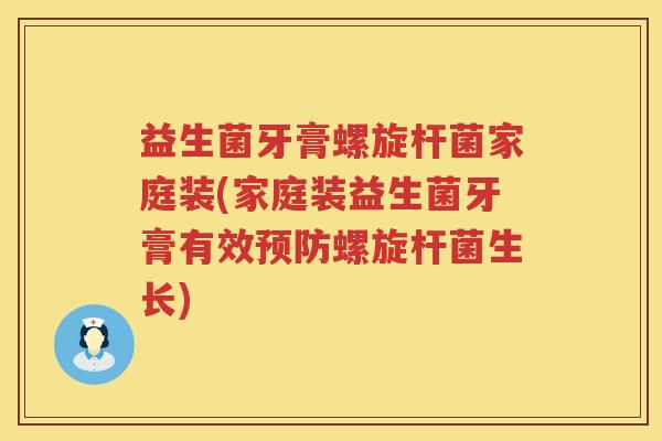 益生菌牙膏螺旋杆菌家庭装(家庭装益生菌牙膏有效预防螺旋杆菌生长)
