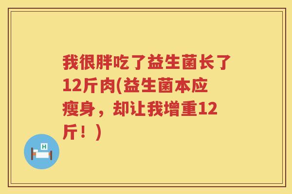 我很胖吃了益生菌长了12斤肉(益生菌本应瘦身，却让我增重12斤！)