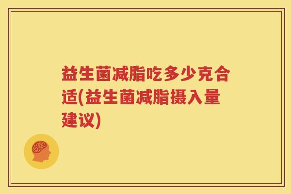 益生菌减脂吃多少克合适(益生菌减脂摄入量建议)