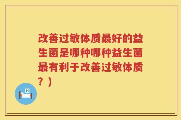 改善过敏体质最好的益生菌是哪种哪种益生菌最有利于改善过敏体质？)