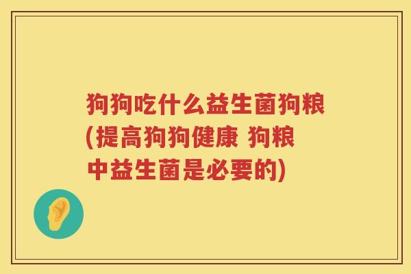 狗狗吃什么益生菌狗粮(提高狗狗健康 狗粮中益生菌是必要的)