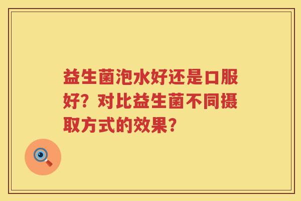 益生菌泡水好还是口服好？对比益生菌不同摄取方式的效果？