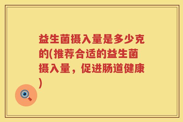 益生菌摄入量是多少克的(推荐合适的益生菌摄入量，促进肠道健康)