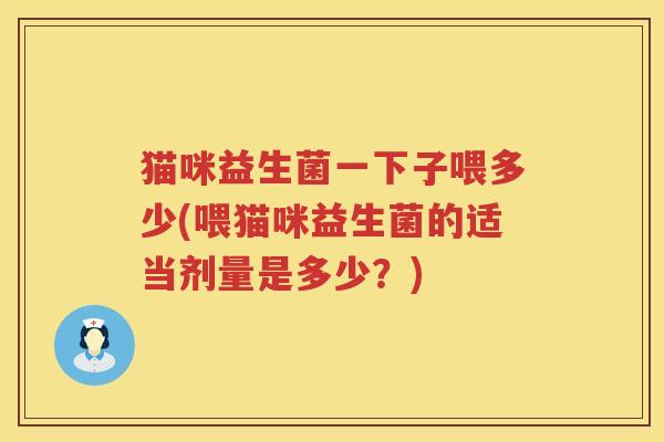 猫咪益生菌一下子喂多少(喂猫咪益生菌的适当剂量是多少？)
