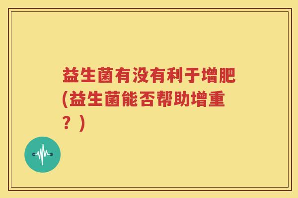 益生菌有没有利于增肥(益生菌能否帮助增重？)