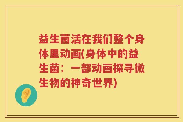 益生菌活在我们整个身体里动画(身体中的益生菌：一部动画探寻微生物的神奇世界)