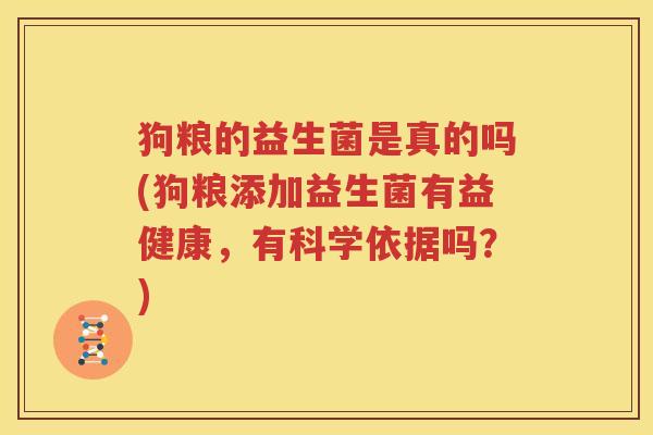 狗粮的益生菌是真的吗(狗粮添加益生菌有益健康，有科学依据吗？)