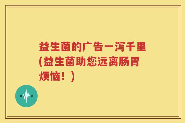 益生菌的广告一泻千里(益生菌助您远离肠胃烦恼！)