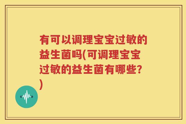 有可以调理宝宝过敏的益生菌吗(可调理宝宝过敏的益生菌有哪些？)
