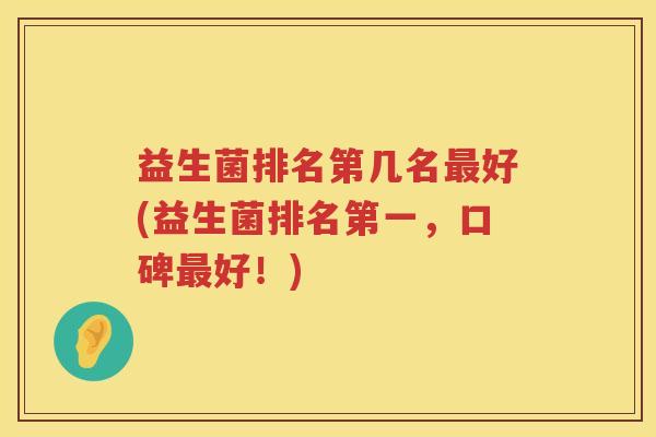 益生菌排名第几名最好(益生菌排名第一，口碑最好！)