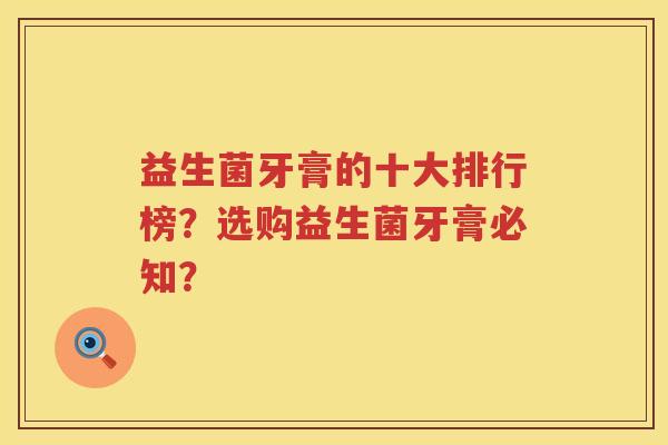 益生菌牙膏的十大排行榜？选购益生菌牙膏必知？