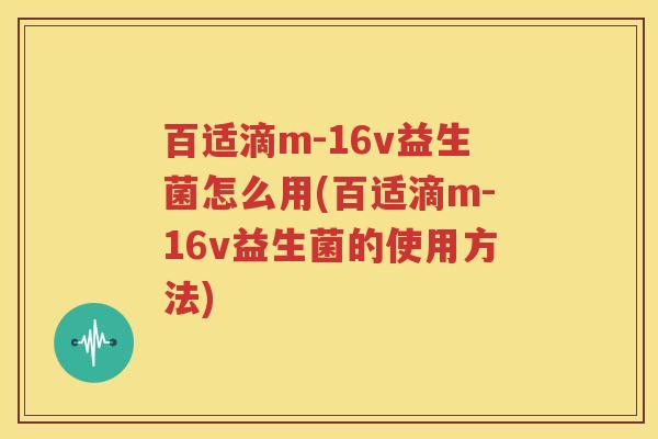 百适滴m-16v益生菌怎么用(百适滴m-16v益生菌的使用方法)