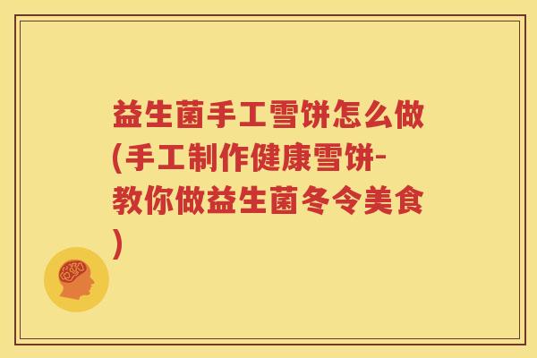 益生菌手工雪饼怎么做(手工制作健康雪饼-教你做益生菌冬令美食)