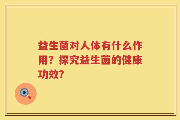 益生菌对人体有什么作用？探究益生菌的健康功效？
