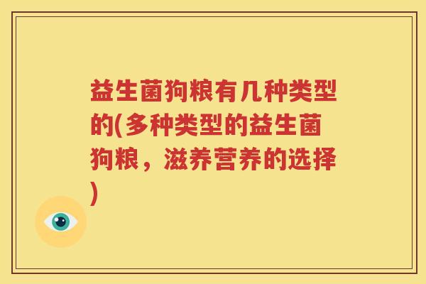 益生菌狗粮有几种类型的(多种类型的益生菌狗粮，滋养营养的选择)