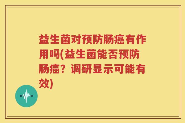 益生菌对预防肠癌有作用吗(益生菌能否预防肠癌？调研显示可能有效)