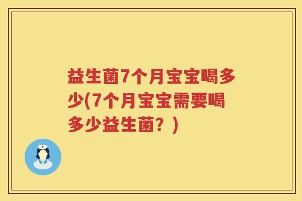 益生菌7个月宝宝喝多少(7个月宝宝需要喝多少益生菌？)