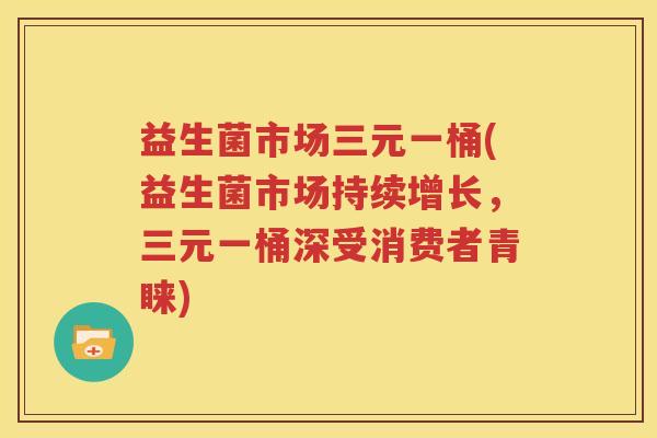 益生菌市场三元一桶(益生菌市场持续增长，三元一桶深受消费者青睐)