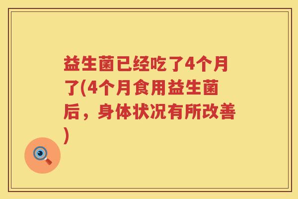 益生菌已经吃了4个月了(4个月食用益生菌后，身体状况有所改善)