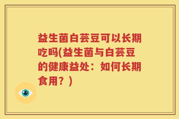 益生菌白芸豆可以长期吃吗(益生菌与白芸豆的健康益处：如何长期食用？)
