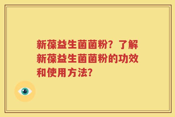 新葆益生菌菌粉？了解新葆益生菌菌粉的功效和使用方法？