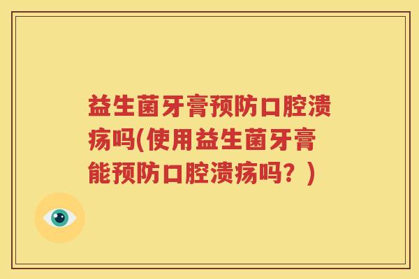 益生菌牙膏预防口腔溃疡吗(使用益生菌牙膏能预防口腔溃疡吗？)