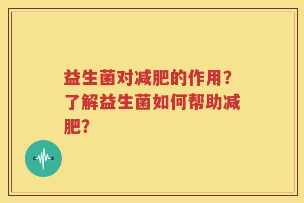 益生菌对减肥的作用？了解益生菌如何帮助减肥？