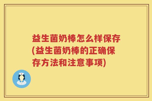 益生菌奶棒怎么样保存(益生菌奶棒的正确保存方法和注意事项)