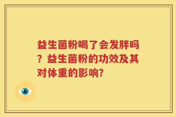 益生菌粉喝了会发胖吗？益生菌粉的功效及其对体重的影响？