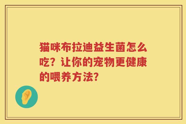 猫咪布拉迪益生菌怎么吃？让你的宠物更健康的喂养方法？