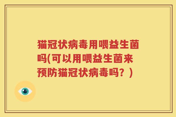 猫冠状病毒用喂益生菌吗(可以用喂益生菌来预防猫冠状病毒吗？)