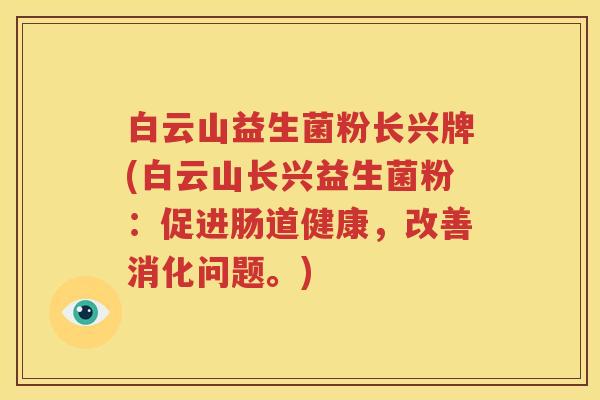 白云山益生菌粉长兴牌(白云山长兴益生菌粉：促进肠道健康，改善消化问题。)