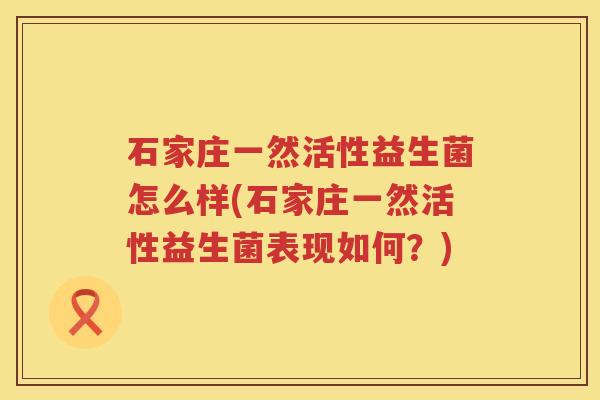 石家庄一然活性益生菌怎么样(石家庄一然活性益生菌表现如何？)