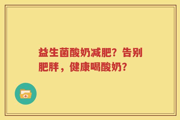益生菌酸奶减肥？告别肥胖，健康喝酸奶？